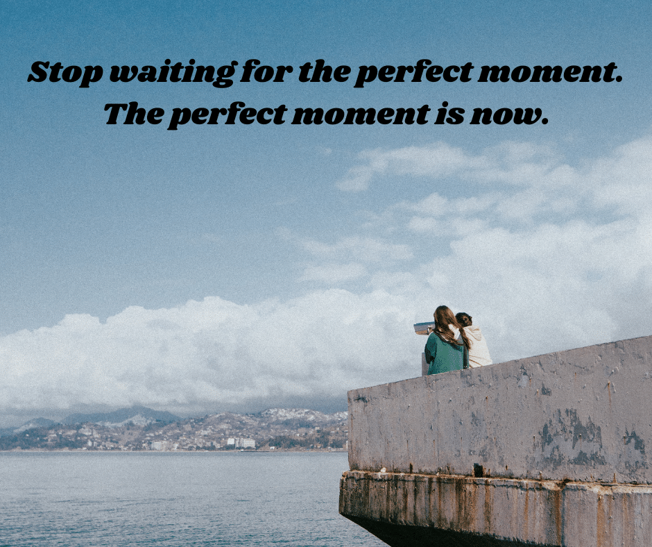 Stop waiting for the perfect moment