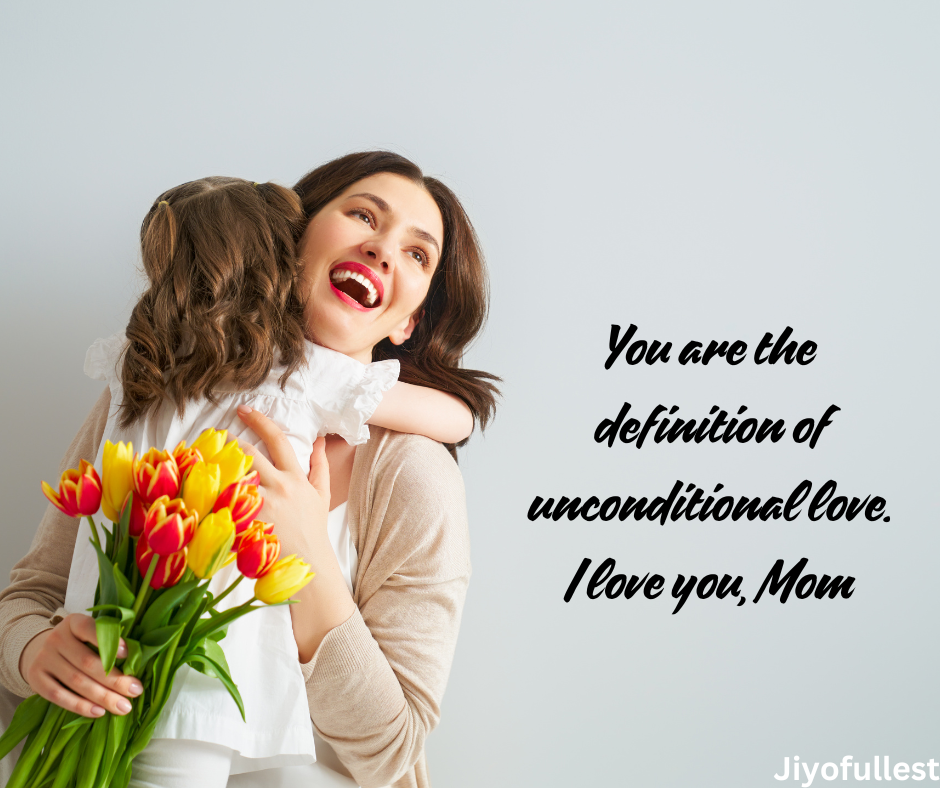 You are the definition of unconditional love. I love you, Mom